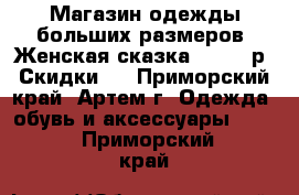 Магазин одежды больших размеров “Женская сказка“!48-66 р. Скидки!  - Приморский край, Артем г. Одежда, обувь и аксессуары »    . Приморский край